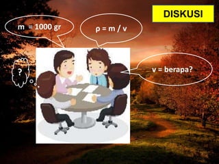 ρ = m / vm = 1000 gr
v = berapa??
DISKUSI
 