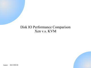 Autor: 2013/09/20
Disk I/O Performance Comparison
Xen v.s. KVM
 