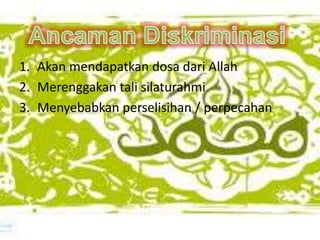 1. Akan mendapatkan dosa dari Allah
2. Merenggakan tali silaturahmi
3. Menyebabkan perselisihan / perpecahan
 