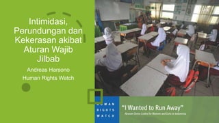 Intimidasi,
Perundungan dan
Kekerasan akibat
Aturan Wajib
Jilbab
Andreas Harsono
Human Rights Watch
 