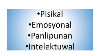 •Pisikal
•Emosyonal
•Panlipunan
•Intelektuwal
 