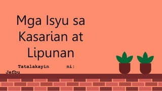 Mga Isyu sa
Kasarian at
Lipunan
Tatalakayin ni:
Jefbu
 