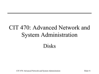 CIT 470: Advanced Network and System Administration Slide #1
CIT 470: Advanced Network and
System Administration
Disks
 