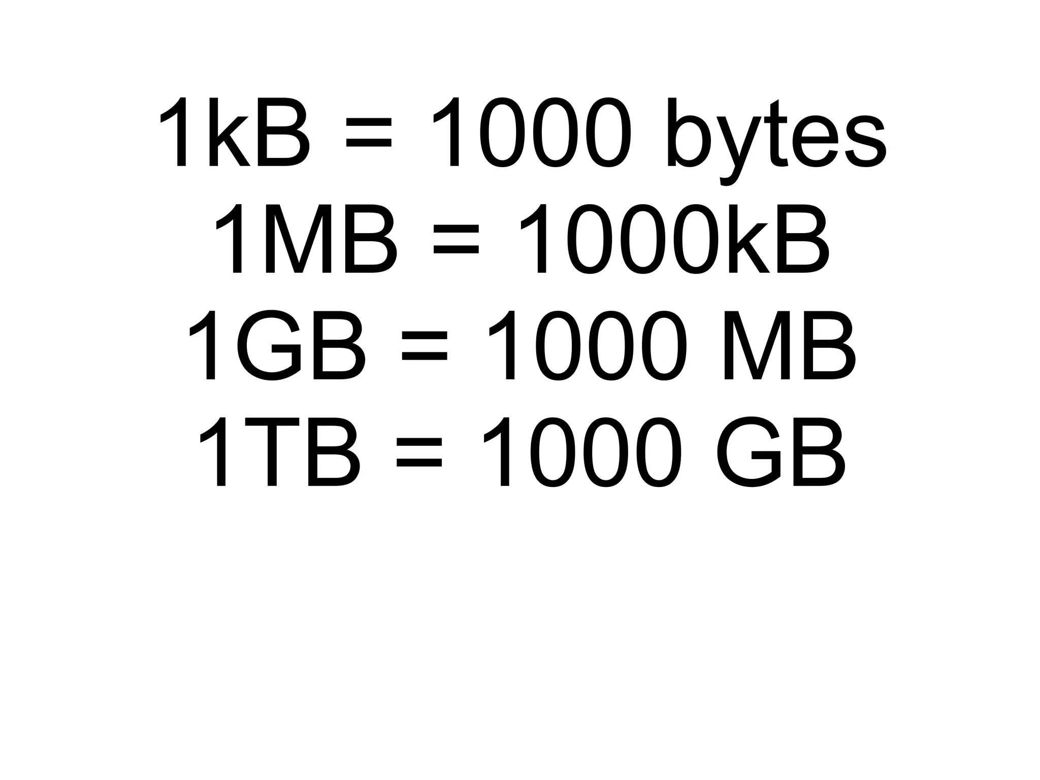1kB = 1000 bytes 1MB = 1000kB 1GB = 1000 MB 1TB = 1000 GB