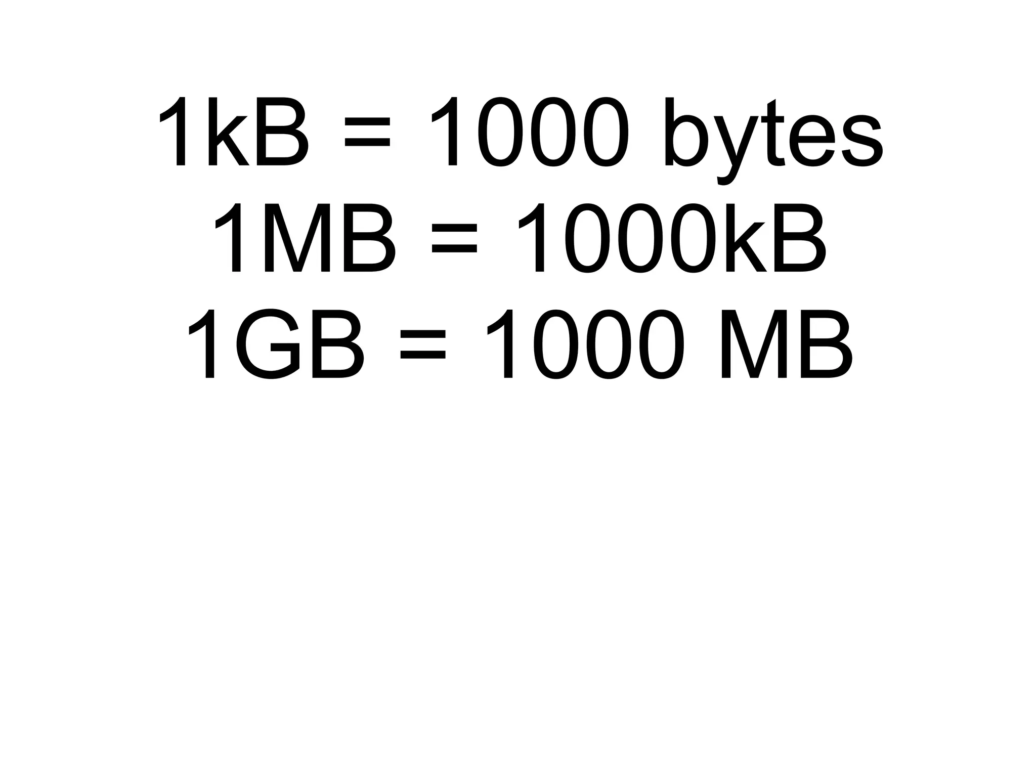 1kB = 1000 bytes 1MB = 1000kB 1GB = 1000 MB