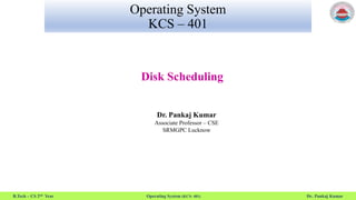 B.Tech – CS 2nd Year Operating System (KCS- 401) Dr. Pankaj Kumar
Operating System
KCS – 401
Disk Scheduling
Dr. Pankaj Kumar
Associate Professor – CSE
SRMGPC Lucknow
 