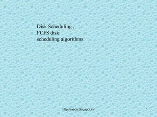 Disk Scheduling ,
FCFS disk
scheduling algorithms




           http://raj-os.blogspot.in/   1
 