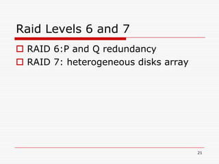 Raid Levels 6 and 7
 RAID 6:P and Q redundancy
 RAID 7: heterogeneous disks array




                                      21
 