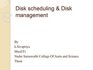 Disk scheduling & Disk
management
By
k.Sivapriya
Msc(IT)
Nadar Saraswathi College Of Aarts and Science
Theni
 