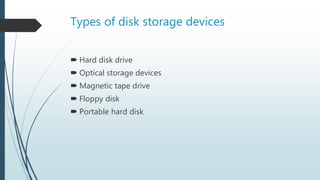 Types of disk storage devices
 Hard disk drive
 Optical storage devices
 Magnetic tape drive
 Floppy disk
 Portable hard disk
 