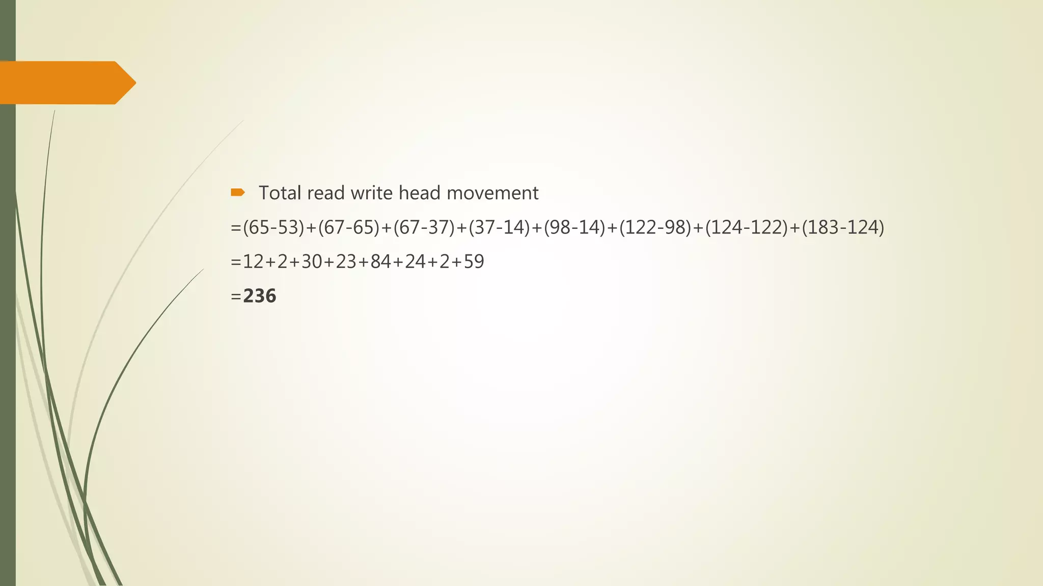  Total read write head movement
=(65-53)+(67-65)+(67-37)+(37-14)+(98-14)+(122-98)+(124-122)+(183-124)
=12+2+30+23+84+24+2+59
=236
 