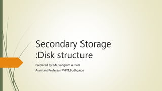 Secondary Storage
:Disk structure
Prepared By: Mr. Sangram A. Patil
Assistant Professor PVPIT,Budhgaon
 