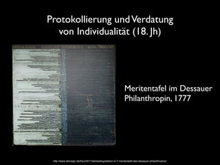 Protokollierung undVerdatung  
von Individualität (18. Jh)
http://www.derosign.de/franz2017/de/katalog/sektion-i/i-7-meritentafel-des-dessauer-philanthropins/
Meritentafel im Dessauer
Philanthropin, 1777
 