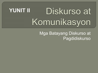 Mga Batayang Diskurso at
Pagdidiskurso
YUNIT II
 