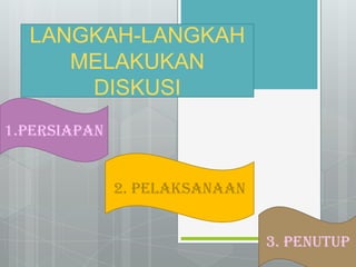 LANGKAH-LANGKAH
MELAKUKAN
DISKUSI
1.PERSIAPAN
2. PELAKSANAAN
3. PENUTUP
 