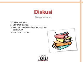 Bahasa Indonesia
 DEFINISI DISKUSI
 MANFAAT DISKUSI
 APA YANG HARUS DILAKUKAN SEBELUM
BERDISKUSI
 JENIS JENIS DISKUSI
 