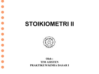 DISKUSI PRAKTIKUM KIMIA DASAR I
STOIKIOMETRI II
Oleh :
TIM ASISTEN
PRAKTIKUM KIMIA DASAR I
 