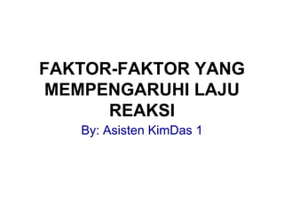 FAKTOR-FAKTOR YANG
MEMPENGARUHI LAJU
REAKSI
By: Asisten KimDas 1
 