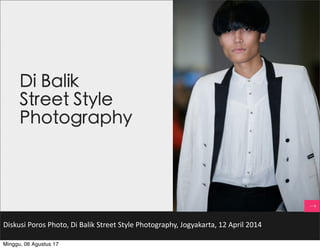 Diskusi	Poros	Photo,	Di	Balik	Street	Style	Photography,	Jogyakarta,	12	April	2014
Di Balik
Street Style
Photography
Minggu, 06 Agustus 17
 