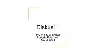 Diskusi 1
PKPA RS Skema 2
Periode Februari -
Maret 2021
 