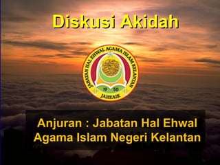 Anjuran : Jabatan Hal EhwalAnjuran : Jabatan Hal Ehwal
Agama Islam Negeri KelantanAgama Islam Negeri Kelantan
Diskusi AkidahDiskusi Akidah
 
