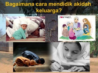 Bagaimana cara mendidik akidah
keluarga?
 