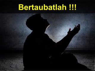 Bertaubatlah !!!
 