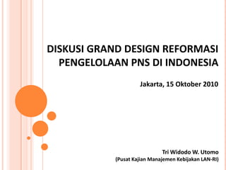 DISKUSI GRAND DESIGN REFORMASI  PENGELOLAAN PNS DI INDONESIA Jakarta, 15 Oktober 2010 Tri Widodo W. Utomo (PusatKajianManajemenKebijakanLAN-RI) 