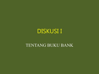 DISKUSI I
TENTANG BUKU BANK
 