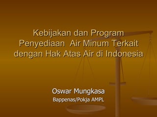 Kebijakan dan Program
 Penyediaan Air Minum Terkait
dengan Hak Atas Air di Indonesia



         Oswar Mungkasa
         Bappenas/Pokja AMPL
 
