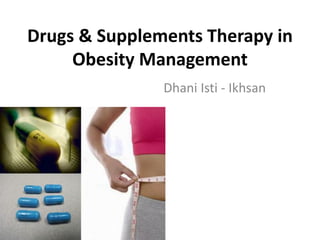 Drugs & Supplements Therapy in
Obesity Management
Dhani Isti - Ikhsan
 