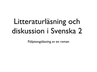 Litteraturläsning och 
diskussion i Svenska 2 
Följetongsläsning av en roman 
 