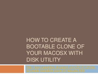 HOW TO CREATE A
BOOTABLE CLONE OF
YOUR MACOSX WITH
DISK UTILITY
http://savvygeektips.blogspot.com/2013/12/howto-create-bootable-clone-of-macosx.html

 