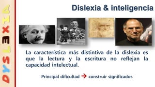 La característica más distintiva de la dislexia es
que la lectura y la escritura no reflejan la
capacidad intelectual.
Principal dificultad  construir significados
Dislexia & inteligencia
 