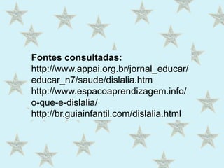  Ao perceber alterações na fala de um aluno, o professor deve evitar criar constrangimentos em sala de aula ou chamar a atenção para o fato. O professor não deve esperar muito tempo para avisar a família para que procure um fonoaudiólogo. Dicas para os ProfessoresO ato da fala é um ato motor elaborado e, portanto, os professores devem trocar informações com os educadores esportivos e professores de Educação Física, que normalmente observam o desenvolvimento psicomotor das crianças. 