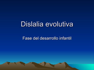 Dislalia evolutiva
Fase del desarrollo infantil
 
