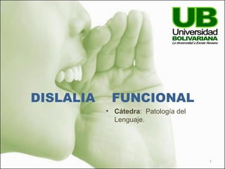 DISLALIA FUNCIONAL
• Cátedra: Patología del
Lenguaje.
1
 