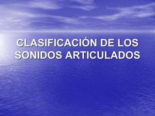 CLASIFICACIÓN DE LOS
SONIDOS ARTICULADOS
 