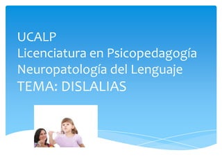UCALP
Licenciatura en Psicopedagogía
Neuropatología del Lenguaje

TEMA: DISLALIAS

 