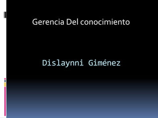 Dislaynni Giménez
Gerencia Del conocimiento
 