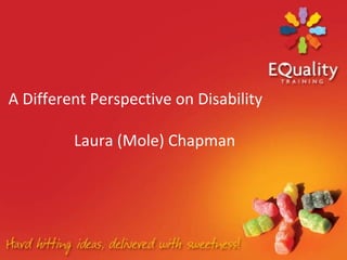 A Different Perspective on Disability

         Laura (Mole) Chapman
 