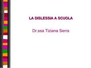 1
LA DISLESSIA A SCUOLALA DISLESSIA A SCUOLA
Dr.ssa Tiziana Serra
 