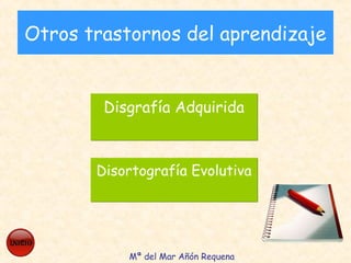 Otros trastornos del aprendizaje
Disgrafía AdquiridaDisgrafía Adquirida
Disortografía EvolutivaDisortografía Evolutiva
Mª del Mar Añón Requena
 
