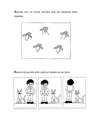 Escreve de que lado está o gato em relação ao seu dono. 
Assinala com um círculo vermelho qual dos desenhos estão repetidos.  