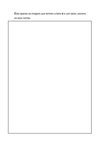 Cola apenas as imagens que tenham a letra d e, por baixo, escreve os seus nomes. 
 