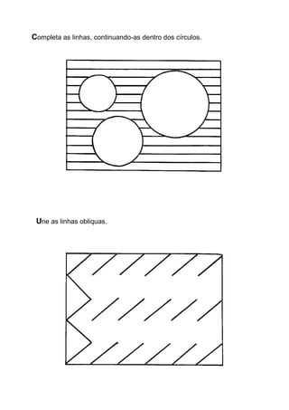 Completa as linhas, continuando-as dentro dos círculos. 
Une as linhas obliquas.  