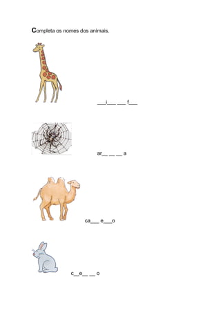 Completa os nomes dos animais. 
___i___ ___ f___ 
ar__ __ __ a 
ca___ e___o 
c__e__ __ o 
 