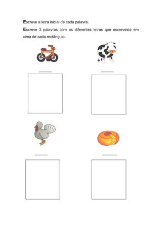 Escreve a letra inicial de cada palavra. 
Escreve 3 palavras com as diferentes letras que escreveste em cima de cada rectângulo. 
______ ______ 
______ _______ 
 