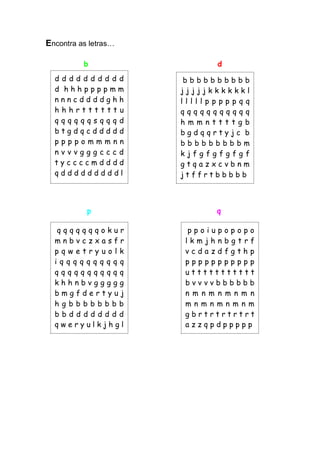 Encontra as letras… 
b d 
p q 
d d d d d d d d d d d h h h p p p p m m n n n c d d d d g h h h h h r t t t t t t u q q q q q q s q q q d b t g d q c d d d d d p p p p o m m m n n n v v v g g g c c c d t y c c c c m d d d d q d d d d d d d d d l 
b b b b b b b b b b j j j j j k k k k k k l l l l l l p p p p p q q q q q q q q q q q q q h m m n t t t t g b b g d q q r t y j c b b b b b b b b b b m k j f g f g f g f g f g t q a z x c v b n m j t f f r t b b b b b 
q q q q q q q o k u r m n b v c z x a s f r p q w e t r y u o l k i q q q q q q q q q q q q q q q q q q q q q k h h n b v g g g g g b m g f d e r t y u j h g b b b b b b b b b b d d d d d d d d q w e r y u l k j h g l 
p p o i u p o p o p o l k m j h n b g t r f v c d a z d f g t h p p p p p p p p p p p p u t t t t t t t t t t t b v v v v b b b b b b n m n m n m n m n m n m n m n m n m g b r t r t r t r t r t a z z q p d p p p p p  