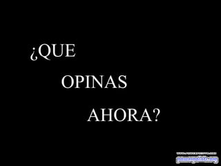 ¿QUE  OPINAS AHORA? 